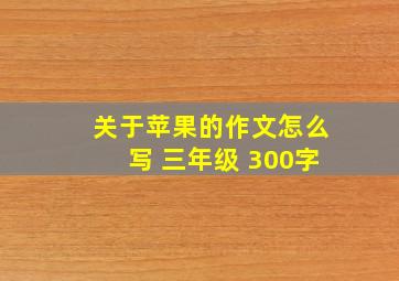 关于苹果的作文怎么写 三年级 300字